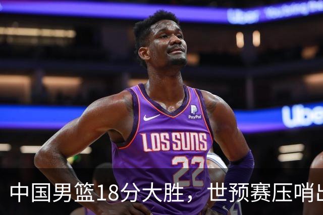 中国男篮18分大胜，世预赛压哨出线！剩一个悬念：日韩与联手做局