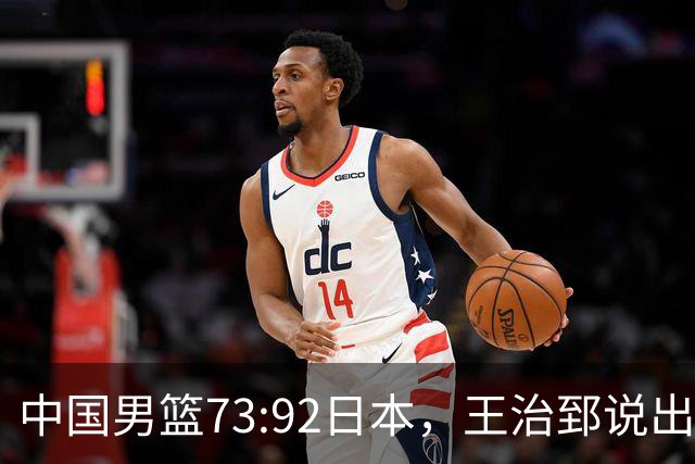 中国男篮73:92日本，王治郅说出3个输球原因，句句扎心！