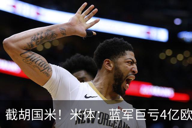 截胡国米！米体：蓝军巨亏4亿欧 面临严格考核，最严重欧战将禁赛