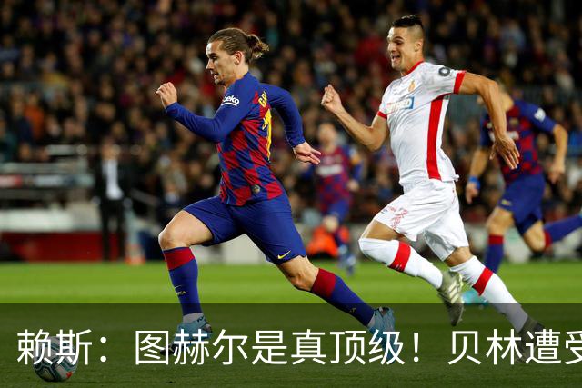 赖斯：图赫尔是真顶级！贝林遭受诸多质疑，但大家都知道他的水准