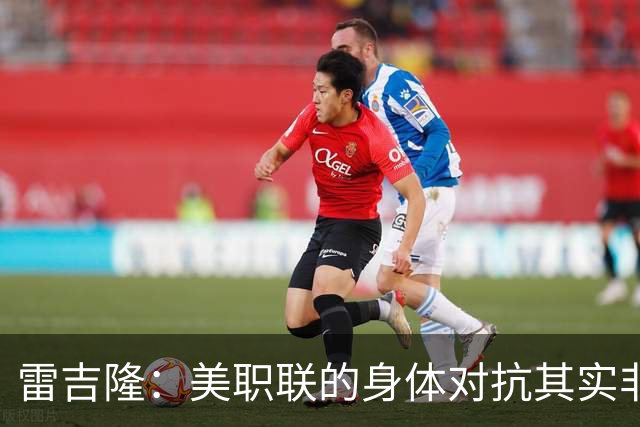 雷吉隆：美职联的身体对抗其实非常强 库库雷利亚配得上去皇马
