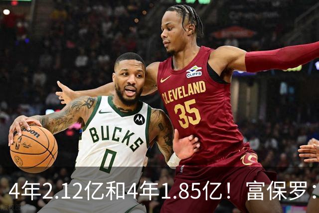 4年2.12亿&4年1.85亿！富保罗：吹杨和小里这两份合同都很难送走