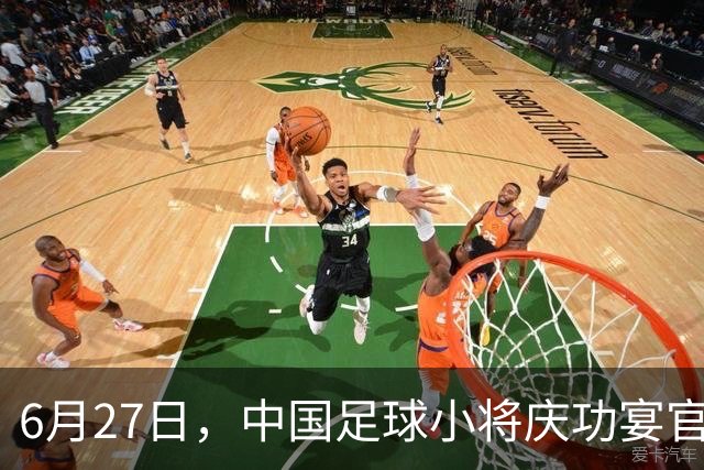 6月27日，中国足球小将庆功宴官宣，直接把排面拉到天花板！