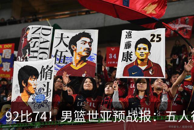 92比74！男篮世亚预战报：五人得分上双 , 生死战爆发 , 中国男篮晋级