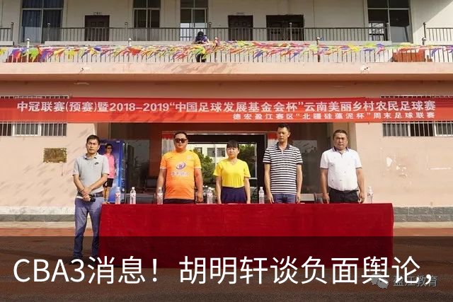 CBA3消息！胡明轩谈负面舆论，张镇麟称赞王哲林，山西新帅非杨鸣！